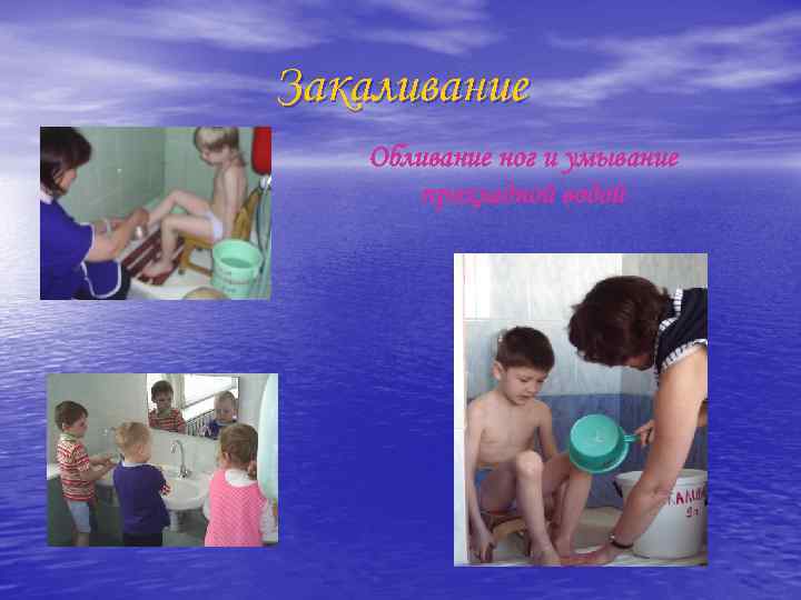 Закаливание Обливание ног и умывание прохладной водой 