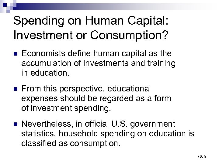 Spending on Human Capital: Investment or Consumption? n Economists define human capital as the