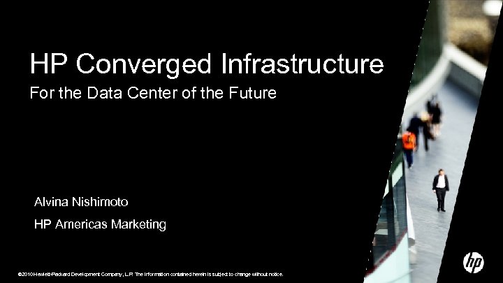 HP Converged Infrastructure For the Data Center of the Future Alvina Nishimoto HP Americas