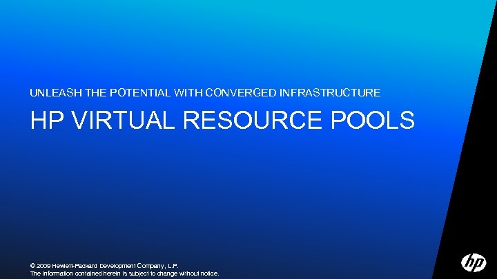 UNLEASH THE POTENTIAL WITH CONVERGED INFRASTRUCTURE HP VIRTUAL RESOURCE POOLS © 2009 Hewlett-Packard Development