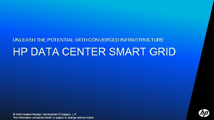 UNLEASH THE POTENTIAL WITH CONVERGED INFRASTRUCTURE HP DATA CENTER SMART GRID © 2009 Hewlett-Packard