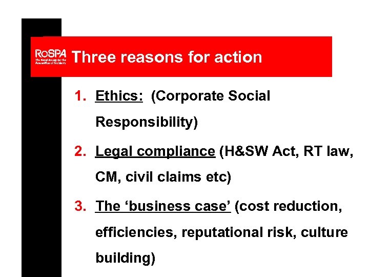 Three reasons for action 1. Ethics: (Corporate Social Responsibility) 2. Legal compliance (H&SW Act,