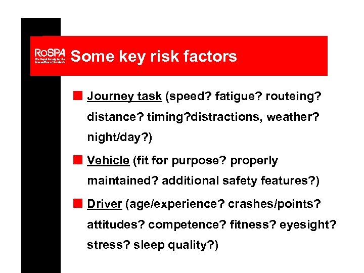 Some key risk factors n Journey task (speed? fatigue? routeing? distance? timing? distractions, weather?