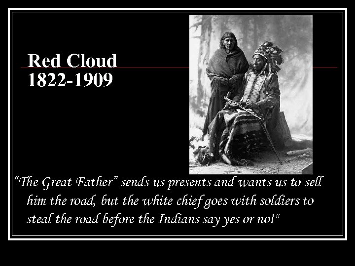 Red Cloud 1822 -1909 “The Great Father” sends us presents and wants us to