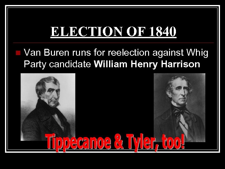 ELECTION OF 1840 n Van Buren runs for reelection against Whig Party candidate William