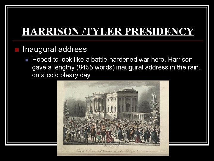 HARRISON /TYLER PRESIDENCY n Inaugural address n Hoped to look like a battle-hardened war