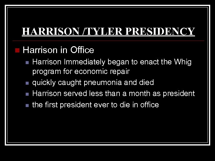 HARRISON /TYLER PRESIDENCY n Harrison in Office n n Harrison Immediately began to enact