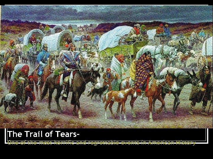 The Trail of Tears. One of the most horrific and regrettable events in American