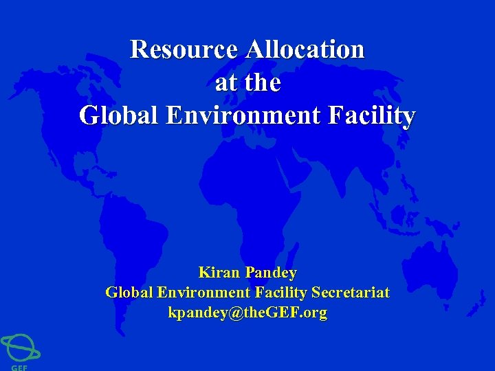 Resource Allocation at the Global Environment Facility Kiran Pandey Global Environment Facility Secretariat kpandey@the.