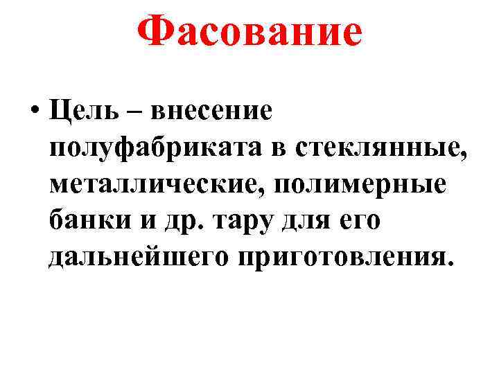 Фасование • Цель – внесение полуфабриката в стеклянные, металлические, полимерные банки и др. тару