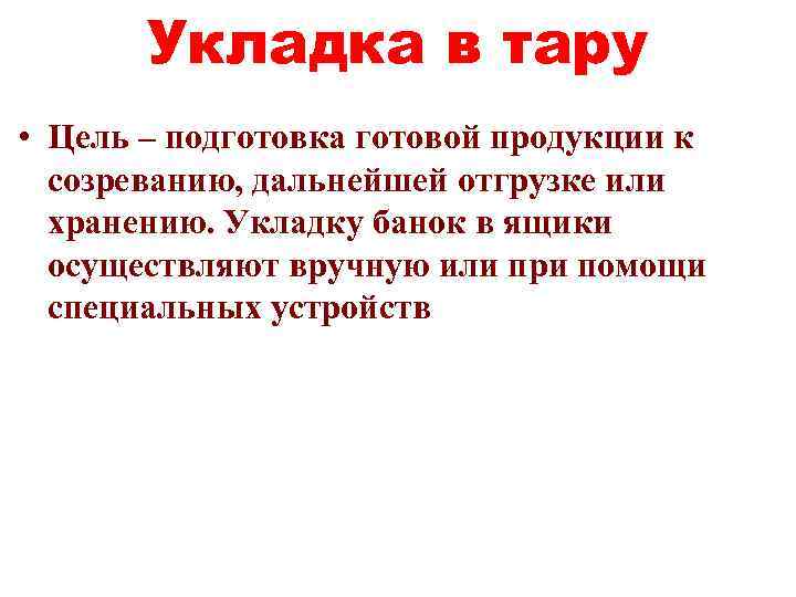 Укладка в тару • Цель – подготовка готовой продукции к созреванию, дальнейшей отгрузке или