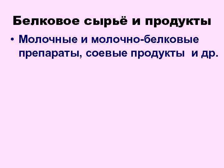 Белковое сырьё и продукты • Молочные и молочно-белковые препараты, соевые продукты и др. 