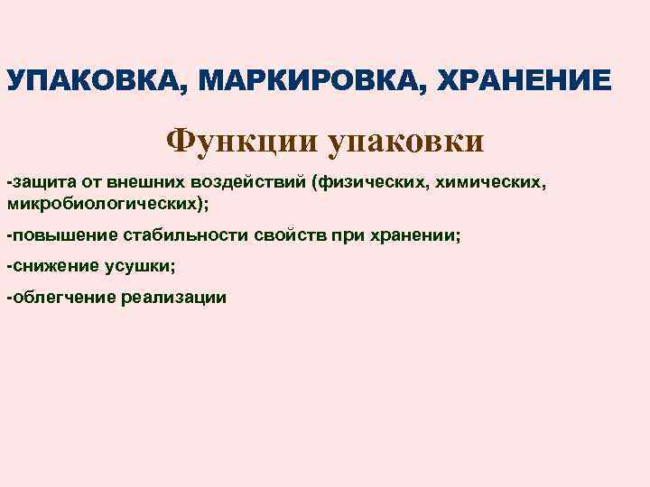 УПАКОВКА, МАРКИРОВКА, ХРАНЕНИЕ Функции упаковки -защита от внешних воздействий (физических, химических, микробиологических); -повышение стабильности