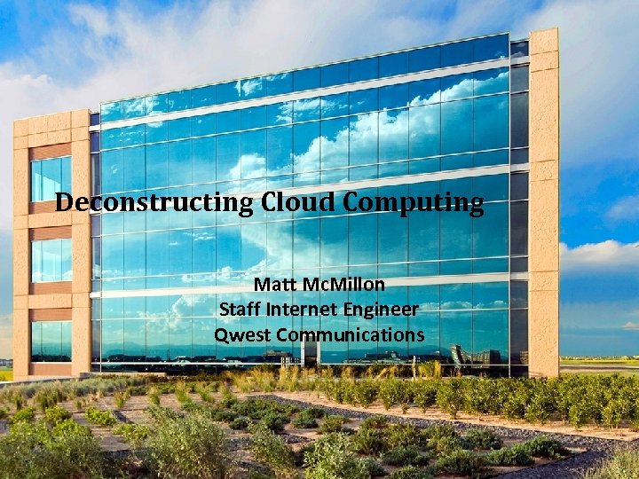 Deconstructing Cloud Computing Matt Mc. Millon Staff Internet Engineer Qwest Communications 