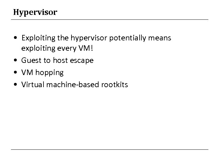 Hypervisor • Exploiting the hypervisor potentially means exploiting every VM! • Guest to host