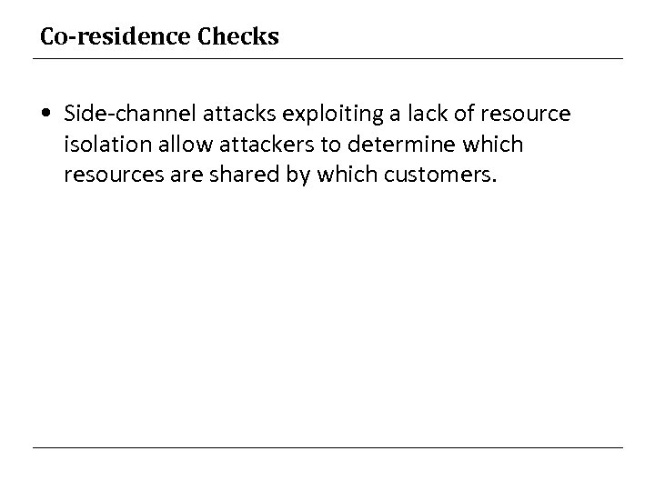 Co-residence Checks • Side-channel attacks exploiting a lack of resource isolation allow attackers to