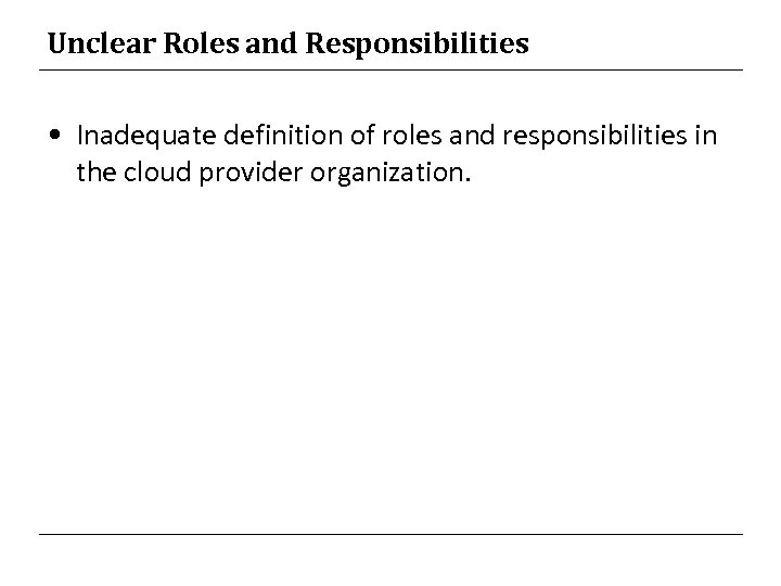 Unclear Roles and Responsibilities • Inadequate definition of roles and responsibilities in the cloud