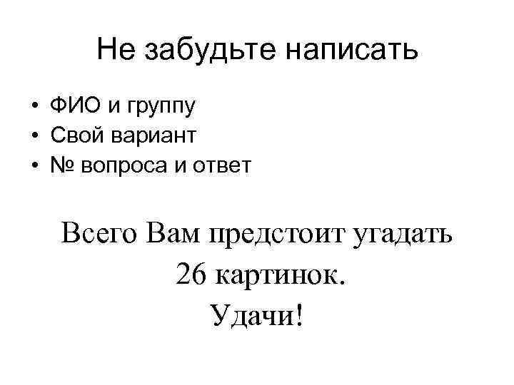 Не забудьте написать • ФИО и группу • Свой вариант • № вопроса и