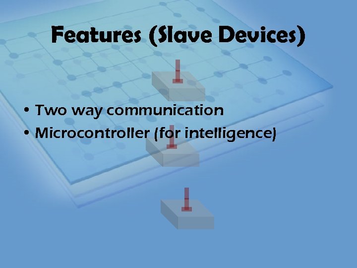 Features (Slave Devices) • Two way communication • Microcontroller (for intelligence) 