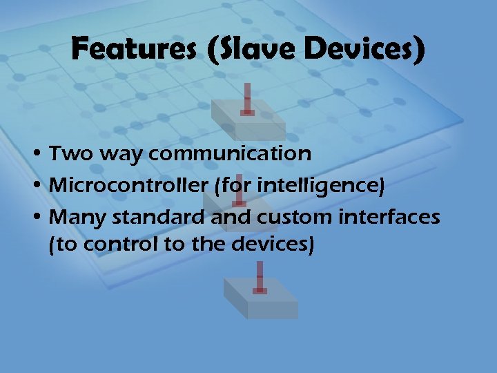 Features (Slave Devices) • Two way communication • Microcontroller (for intelligence) • Many standard