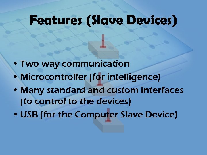 Features (Slave Devices) • Two way communication • Microcontroller (for intelligence) • Many standard