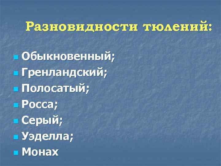 Разновидности тюлений: Обыкновенный; n Гренландский; n Полосатый; n Росса; n Серый; n Уэделла; n