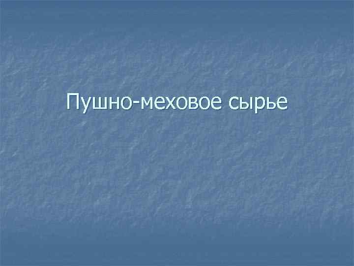 Пушно-меховое сырье 