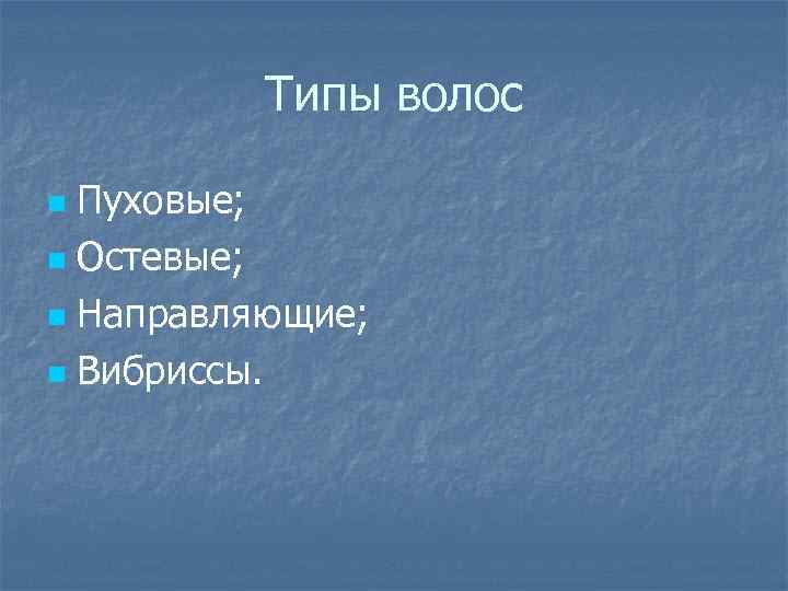 Типы волос Пуховые; n Остевые; n Направляющие; n Вибриссы. n 