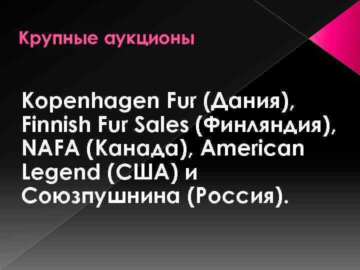 Крупные аукционы Kopenhagen Fur (Дания), Finnish Fur Sales (Финляндия), NAFA (Канада), American Legend (США)