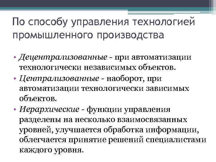 По способу управления технологией промышленного производства • Децентрализованные - при автоматизации технологически независимых объектов.