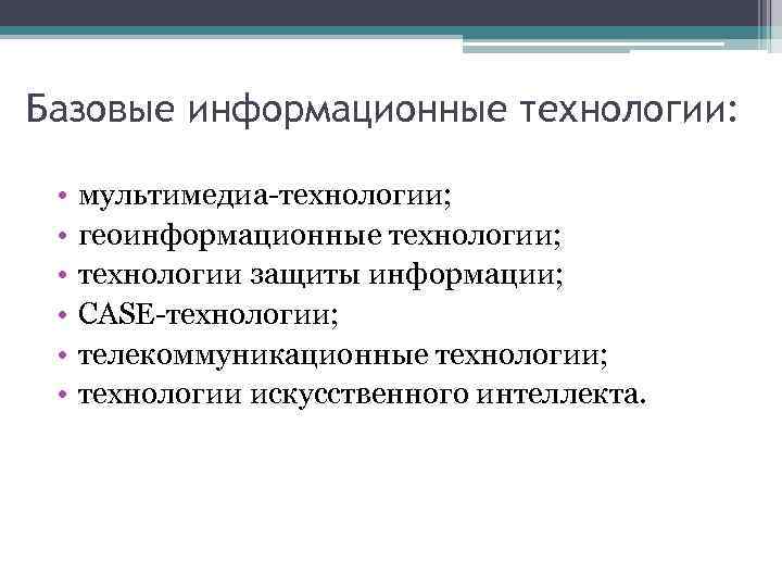 Базовые информационные технологии: • • • мультимедиа-технологии; геоинформационные технологии; технологии защиты информации; CASE-технологии; телекоммуникационные