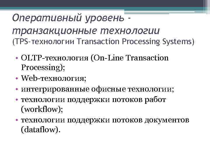 Оперативный уровень транзакционные технологии (TPS-технологии Transaction Processing Systems) • OLTP-технология (On-Line Transaction Processing); •