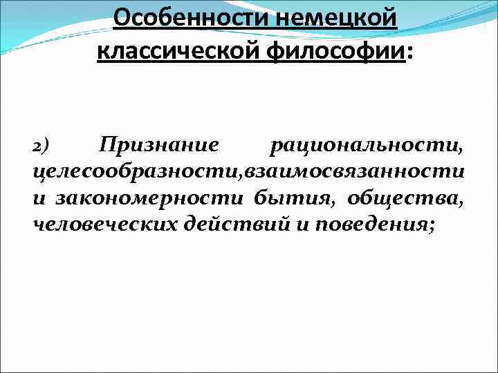 Особенности немецкой классической философии: Признание рациональности, целесообразности, взаимосвязанности и закономерности бытия, общества, человеческих действий