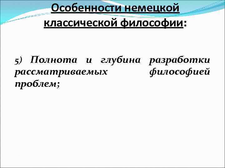 Особенности немецкой классической философии: 5) Полнота и глубина разработки рассматриваемых философией проблем; 