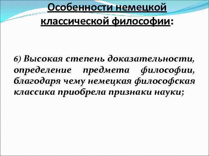 Особенности немецкой классической философии: 6) Высокая степень доказательности, определение предмета философии, благодаря чему немецкая