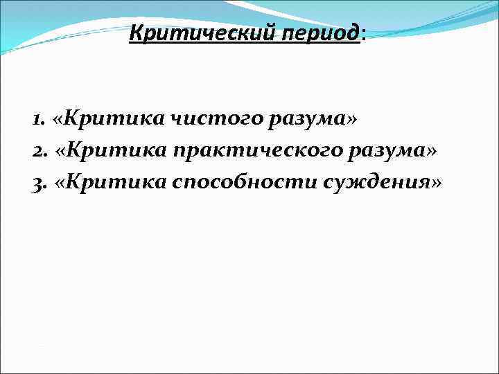 Критический период: 1. «Критика чистого разума» 2. «Критика практического разума» 3. «Критика способности суждения»