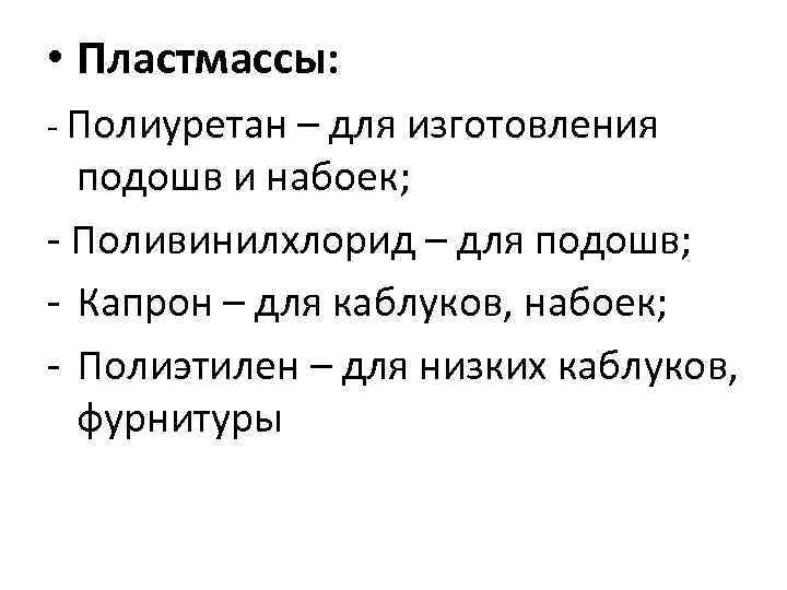  • Пластмассы: - Полиуретан – для изготовления подошв и набоек; - Поливинилхлорид –