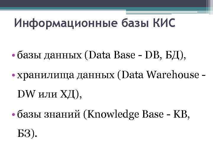 Информационные базы КИС • базы данных (Data Base - DB, БД), • хранилища данных