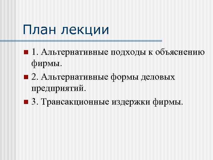 План лекции 1. Альтернативные подходы к объяснению фирмы. n 2. Альтернативные формы деловых предприятий.