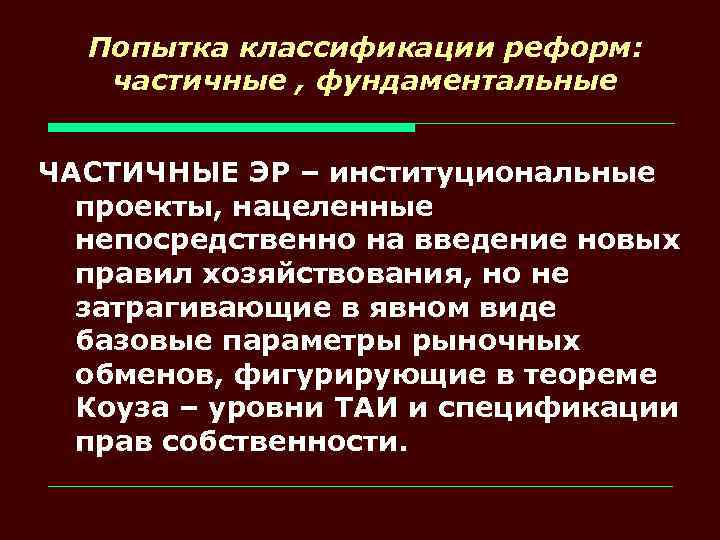Попытка классификации реформ: частичные , фундаментальные ЧАСТИЧНЫЕ ЭР – институциональные проекты, нацеленные непосредственно на