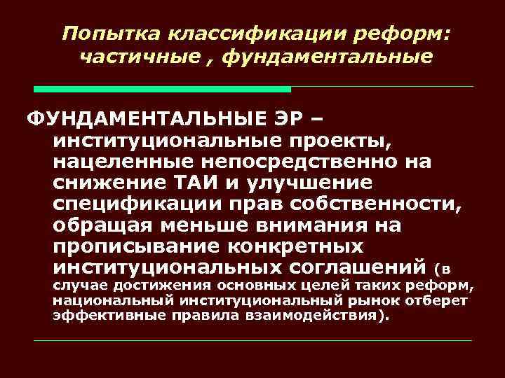 Попытка классификации реформ: частичные , фундаментальные ФУНДАМЕНТАЛЬНЫЕ ЭР – институциональные проекты, нацеленные непосредственно на