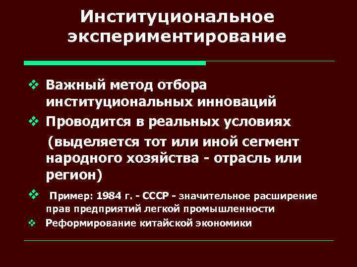 Институциональное экспериментирование v Важный метод отбора институциональных инноваций v Проводится в реальных условиях (выделяется