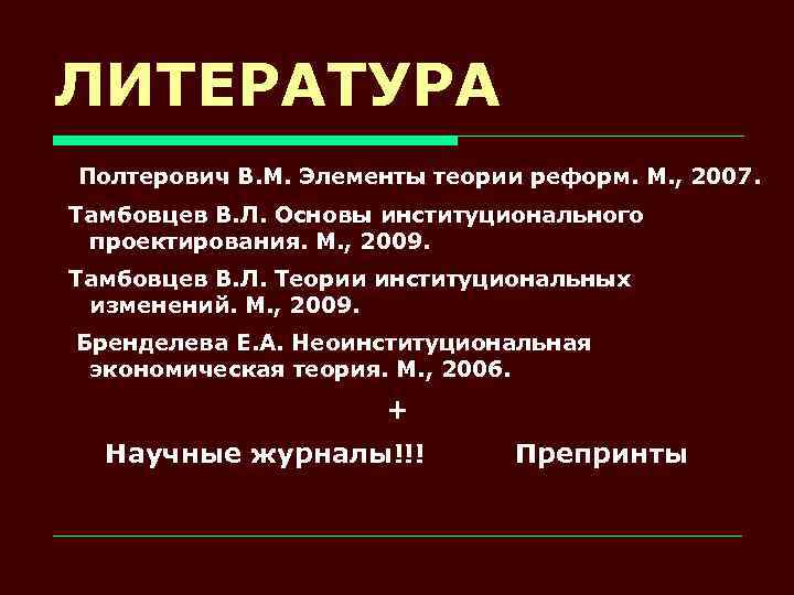 ЛИТЕРАТУРА Полтерович В. М. Элементы теории реформ. М. , 2007. Тамбовцев В. Л. Основы