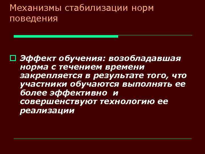 Механизмы стабилизации норм поведения o Эффект обучения: возобладавшая норма с течением времени закрепляется в