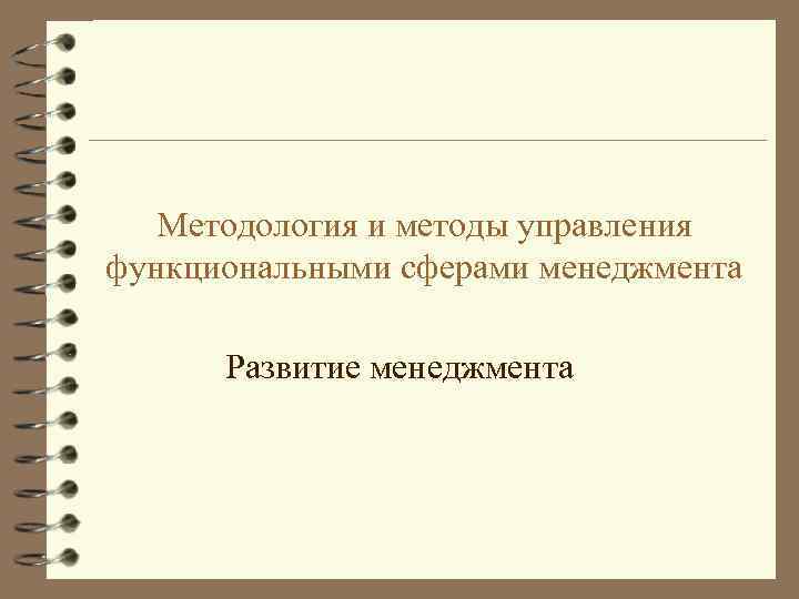 Методология и методы управления функциональными сферами менеджмента Развитие менеджмента 
