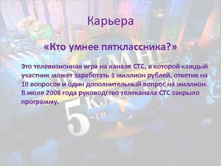 Карьера «Кто умнее пятклассника? » Это телевизионная игра на канале СТС, в которой каждый