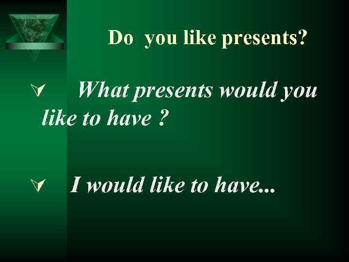 Do you like presents? What presents would you like to have ? Ú Ú