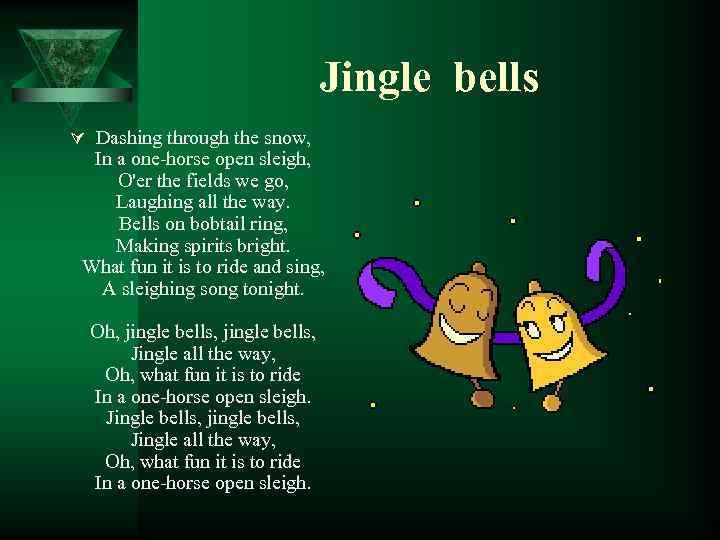 Jingle bells Ú Dashing through the snow, In a one-horse open sleigh, O'er the