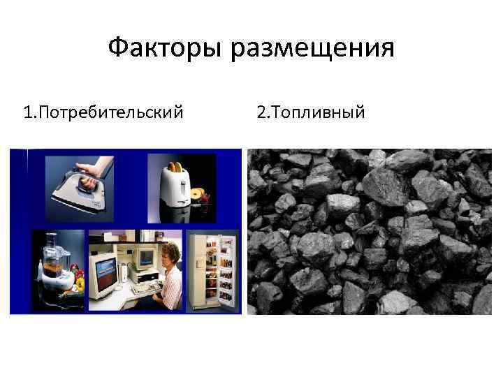 Факторы размещения 1. Потребительский 2. Топливный 
