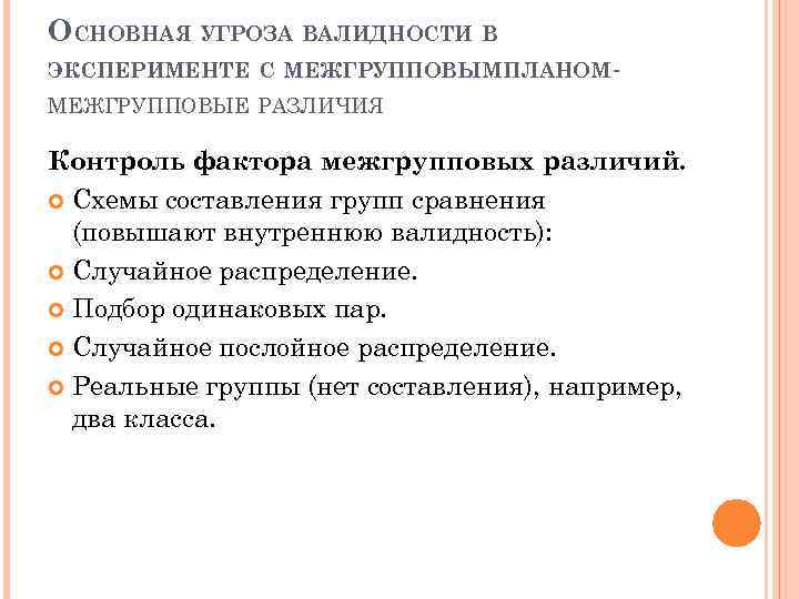 ОСНОВНАЯ УГРОЗА ВАЛИДНОСТИ В ЭКСПЕРИМЕНТЕ С МЕЖГРУППОВЫМ ПЛАНОМ- МЕЖГРУППОВЫЕ РАЗЛИЧИЯ Контроль фактора межгрупповых различий.